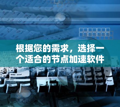 根据您的需求,选择一个适合的节点加速软件,以下是一个有条理的推荐