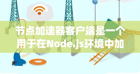 节点加速器客户端是一个用于在Node.js环境中加速网络请求的工具，旨在提升网络性能。它通过多种功能模块，如网络连接加速、请求处理优化和资源管理，帮助用户提升网络响应速度。以下是对该工具的详细总结