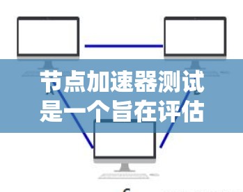 节点加速器测试是一个旨在评估设备或系统是否支持节点加速器的测试过程。以下是对该测试的详细步骤和解释 节点加速器测试是一个旨在评估设备或系统是否支持节点加速器的测试过程。以下是对该测试的详细步骤和解释