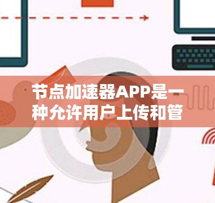 节点加速器APP是一种允许用户上传和管理资源的工具，通常用于加速资源的下载速度。以下是关于节点加速器APP和资源分配的详细说明