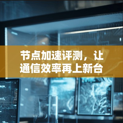 节点加速评测,让通信效率再上新台阶 节点加速评测,让通信效率再上新台阶