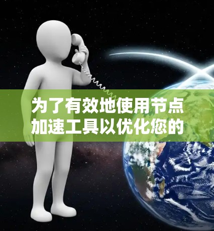 为了有效地使用节点加速工具以优化您的项目,以下是一个有条理的步骤指南 为了有效地使用节点加速工具以优化您的项目,以下是一个有条理的步骤指南