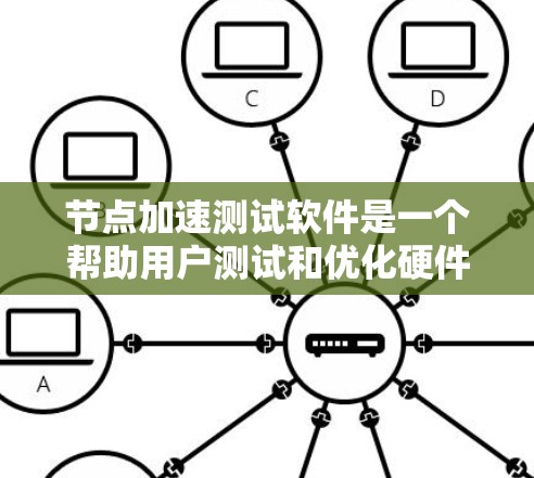 节点加速测试软件是一个帮助用户测试和优化硬件性能的工具，尤其适合对处理器进行加速的用户。以下是对该软件的详细步骤和注意事项的总结