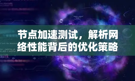 节点加速测试,解析网络性能背后的优化策略 节点加速测试,解析网络性能背后的优化策略