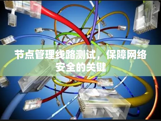 节点管理线路测试，保障网络安全的关键