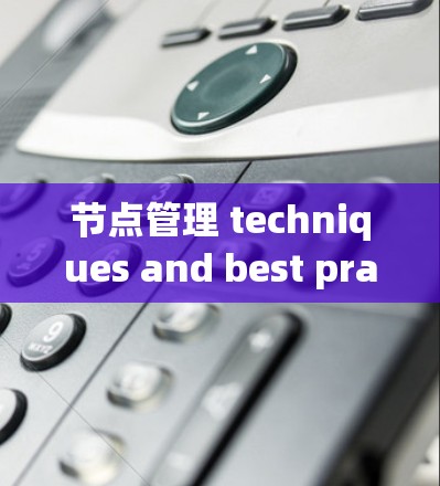 节点管理 techniques and best practices for modern software development