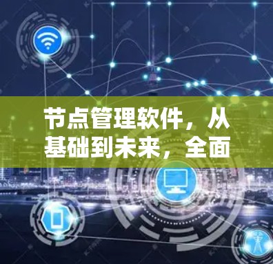 节点管理软件，从基础到未来，全面解析