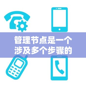 管理节点是一个涉及多个步骤的过程，涵盖创建、编辑、管理以及删除操作。以下是对节点管理的分步指南，帮助您顺利完成节点管理