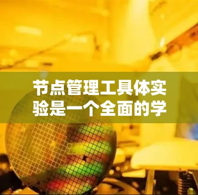 节点管理工具体实验是一个全面的学习和实践过程，旨在帮助我们掌握节点管理的基本技能。以下是对该实验的详细步骤和思考