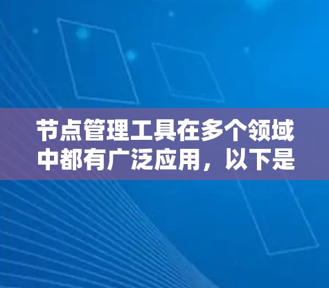 节点管理工具在多个领域中都有广泛应用，以下是针对不同场景的详细指南