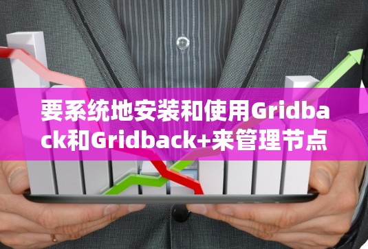 要系统地安装和使用Gridback和Gridback+来管理节点资源，可以按照以下步骤进行
