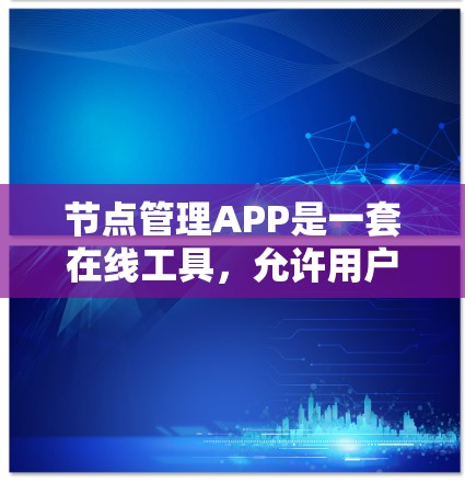 节点管理APP是一套在线工具,允许用户管理节点、资源、文件、文档等,并提供多种功能以支持协作和管理的需求。以下是对节点管理APP的详细介绍 节点管理APP是一套在线工具,允许用户管理节点、资源、文件、文档等,并提供多种功能以支持协作和管理的需求。以下是对节点管理APP的详细介绍