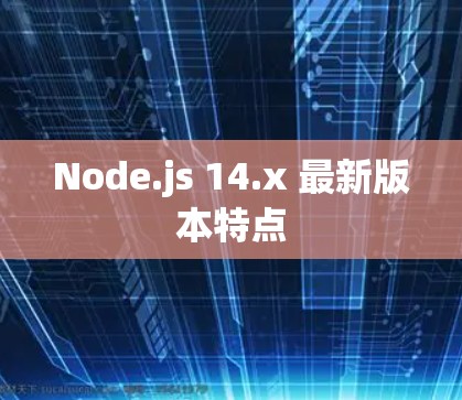 Node.js 14.x 最新版本特点