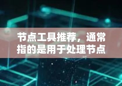 节点工具推荐，通常指的是用于处理节点、图灵机（node-based）或图形设计的工具。以下是一些常见的节点工具推荐，适用于前端开发、UI设计、图形创作等场景
