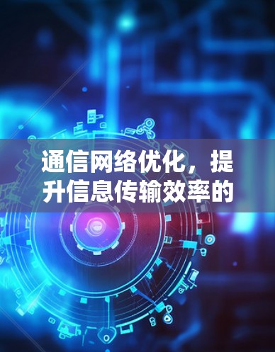 通信网络优化,提升信息传输效率的全新解决方案 通信网络优化,提升信息传输效率的全新解决方案