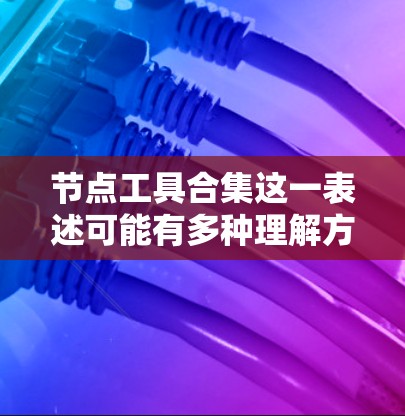 节点工具合集这一表述可能有多种理解方式，具体取决于上下文。以下是一些可能的解释和建议