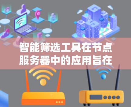 智能筛选工具在节点服务器中的应用旨在优化资源分配，提高服务器效率和稳定性。以下是对智能筛选工具的详细总结