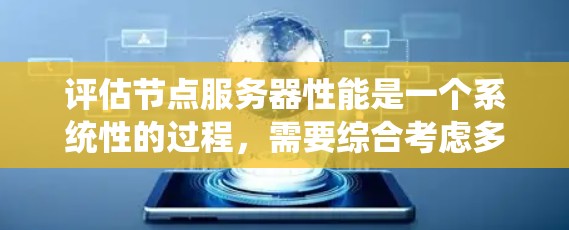 评估节点服务器性能是一个系统性的过程,需要综合考虑多个指标,并结合实际环境进行调整和优化。以下是一个结构化的评估步骤 评估节点服务器性能是一个系统性的过程,需要综合考虑多个指标,并结合实际环境进行调整和优化。以下是一个结构化的评估步骤