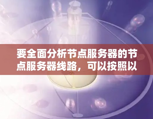 要全面分析节点服务器的节点服务器线路，可以按照以下步骤进行