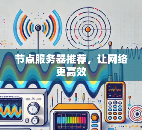 节点服务器推荐，让网络更高效