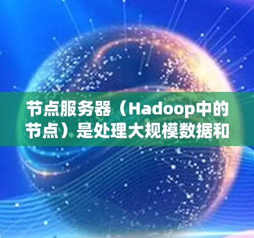 节点服务器（Hadoop中的节点）是处理大规模数据和程序的服务器，主要功能包括处理单个事务、存储数据、提交和读取数据。以下是一步步的指南，帮助你理解和使用节点服务器
