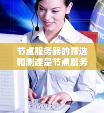 节点服务器的筛选和测速是节点服务器管理的重要步骤，掌握这些技能可以帮助你更高效地管理节点，优化性能。以下是详细的步骤指南