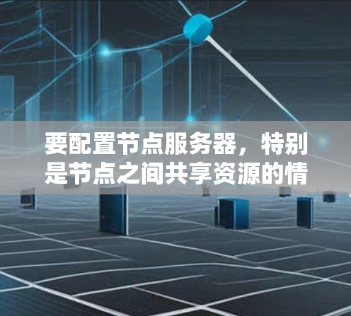 要配置节点服务器，特别是节点之间共享资源的情况，可以按照以下步骤进行