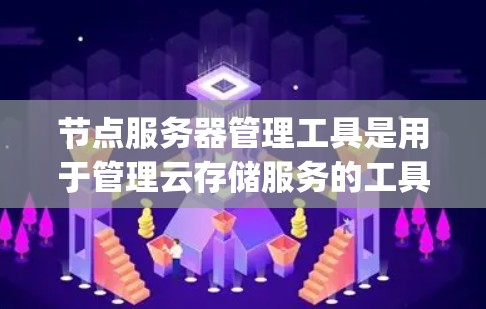 节点服务器管理工具是用于管理云存储服务的工具，如Google Drive、Dropbox、AWS S3、Azure S3等。以下是对这些工具的详细总结