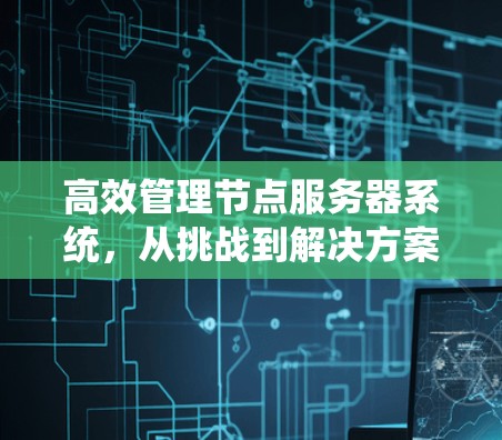 高效管理节点服务器系统,从挑战到解决方案 高效管理节点服务器系统,从挑战到解决方案