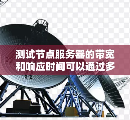 测试节点服务器的带宽和响应时间可以通过多种方法实现，以下是详细的步骤和建议
