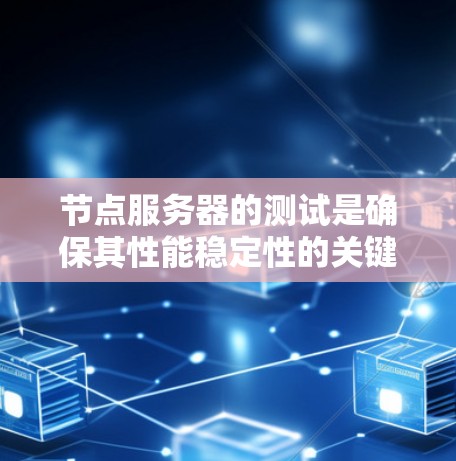节点服务器的测试是确保其性能稳定性的关键步骤。以下是一个详细且结构化的步骤指南，帮助您轻松进行节点服务器的测试
