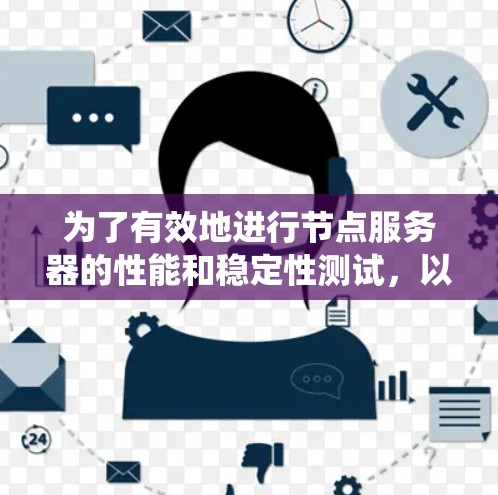 为了有效地进行节点服务器的性能和稳定性测试，以下是一个系统化的指南，涵盖主要工具、测试场景、优缺点以及注意事项