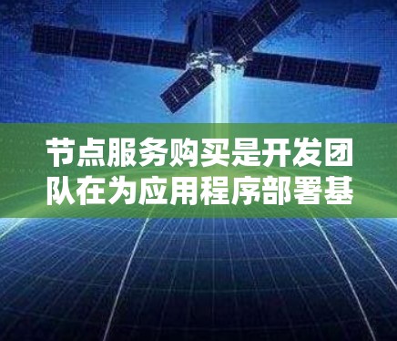 节点服务购买是开发团队在为应用程序部署基础设施时的重要决策。以下是详细的步骤指南