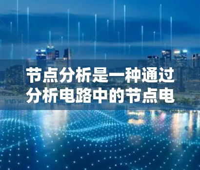 节点分析是一种通过分析电路中的节点电压来求解各支路电流的方法。以下是详细的节点分析步骤 节点分析是一种通过分析电路中的节点电压来求解各支路电流的方法。以下是详细的节点分析步骤