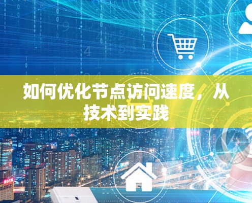 如何优化节点访问速度，从技术到实践