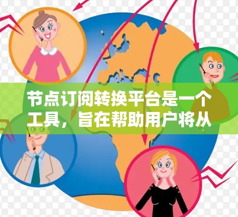 节点订阅转换平台是一个工具，旨在帮助用户将从一个订阅来源切换到另一个订阅平台。以下是其关键功能和流程