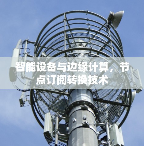 智能设备与边缘计算，节点订阅转换技术