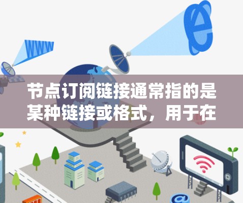 节点订阅链接通常指的是某种链接或格式,用于在特定的平台或系统中进行订阅或操作。以下是一些可能的解释和示例 节点订阅链接通常指的是某种链接或格式,用于在特定的平台或系统中进行订阅或操作。以下是一些可能的解释和示例