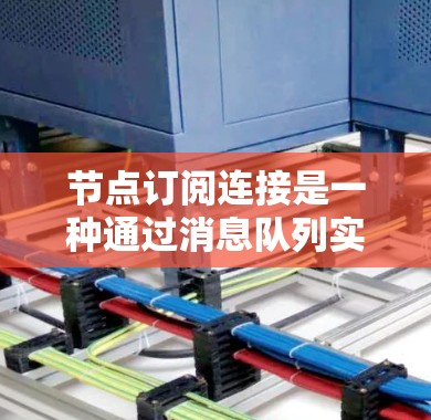 节点订阅连接是一种通过消息队列实现节点之间数据共享和消息订阅的方法。以下是对订阅连接的详细说明