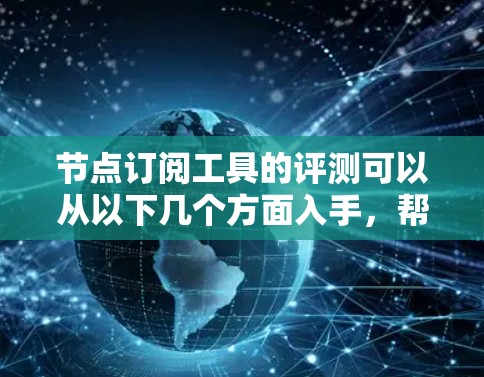 节点订阅工具的评测可以从以下几个方面入手,帮助你做出最佳选择 节点订阅工具的评测可以从以下几个方面入手,帮助你做出最佳选择