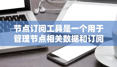 节点订阅工具是一个用于管理节点相关数据和订阅活动的软件或服务。以下是关于节点订阅工具的详细介绍 节点订阅工具是一个用于管理节点相关数据和订阅活动的软件或服务。以下是关于节点订阅工具的详细介绍