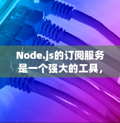 Node.js的订阅服务是一个强大的工具，帮助开发者自动处理需要更新的节点和数据，从而提升代码的自动化和稳定性和响应速度。以下是对Node.js订阅服务的详细指南，帮助你更好地理解和应用这个功能