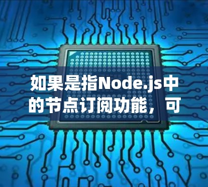 如果是指Node.js中的节点订阅功能，可以使用node v grep container查看所有容器，然后找到需要订阅的容器。具体操作可能需要参考Node.js的官方文档或社区帮助