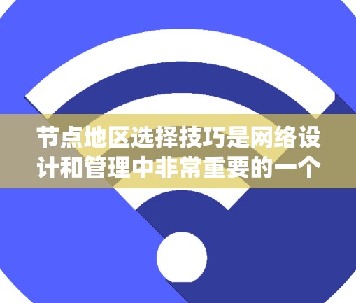 节点地区选择技巧是网络设计和管理中非常重要的一个步骤，它直接影响到网络的性能、扩展性和灵活性。以下是一个系统化的指南，帮助您在选择节点地区时做出明智的决定