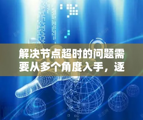 解决节点超时的问题需要从多个角度入手，逐步优化数据库和代码。以下是一些具体的步骤和建议