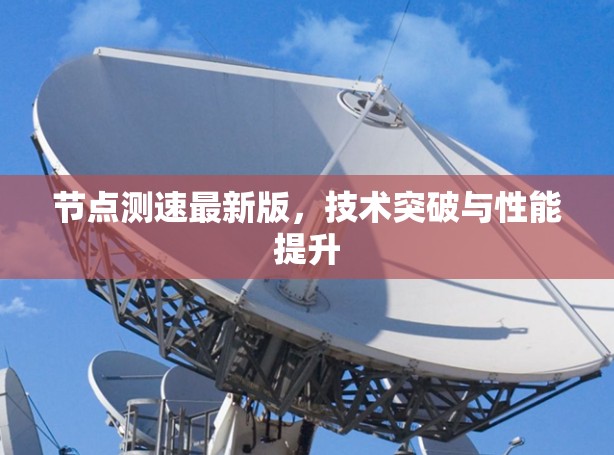 节点测速最新版，技术突破与性能提升