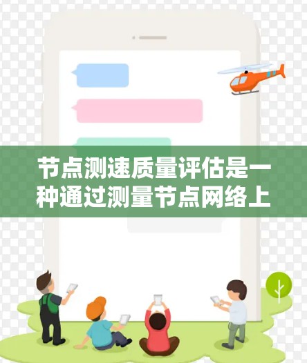 节点测速质量评估是一种通过测量节点网络上的数据传输速度来评估网络性能的指标。它帮助网络工程师优化网络设计和资源分配，确保网络在高负载下的稳定性和可靠性。以下是关于节点测速质量评估的详细总结