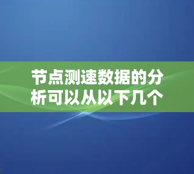 节点测速数据的分析可以从以下几个方面进行
