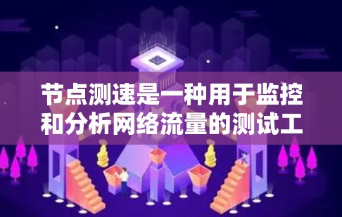 节点测速是一种用于监控和分析网络流量的测试工具，通常用于优化网络性能、检测网络异常和确保网络设备正常工作。以下是对节点测速的详细介绍