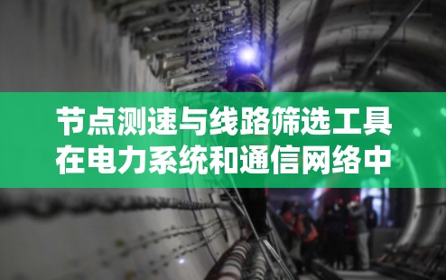 节点测速与线路筛选工具在电力系统和通信网络中扮演着重要角色,它们通过实时监控和优化选择,提高效率和可靠性。以下是这些工具的主要特点、原理、应用场景及其技术细节 节点测速与线路筛选工具在电力系统和通信网络中扮演着重要角色,它们通过实时监控和优化选择,提高效率和可靠性。以下是这些工具的主要特点、原理、应用场景及其技术细节